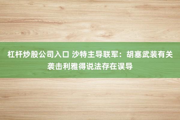 杠杆炒股公司入口 沙特主导联军:胡塞武装有关袭击利雅得说法存在误导
