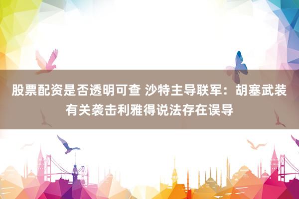 股票配资是否透明可查 沙特主导联军：胡塞武装有关袭击利雅得说法存在误导