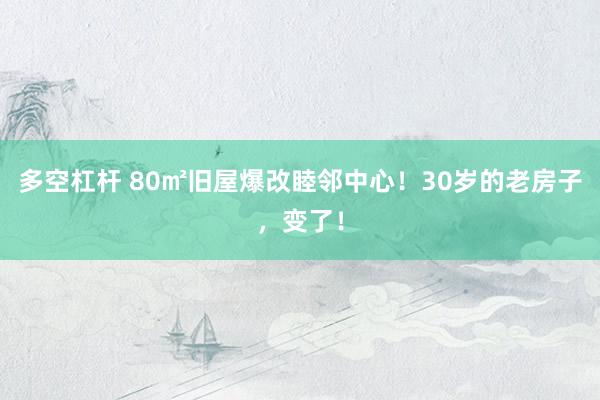 多空杠杆 80㎡旧屋爆改睦邻中心！30岁的老房子，变了！